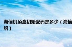 海信机顶盒初始密码是多少（海信电视机顶盒原始密码多少相关内容简介介绍）