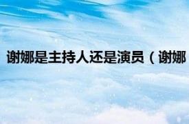 谢娜是主持人还是演员（谢娜 中国女主持人、歌手、影视演员）