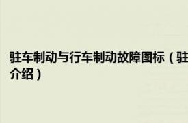 驻车制动与行车制动故障图标（驻车制动系统故障标志是什么相关内容简介介绍）