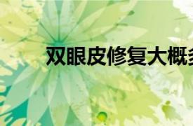 双眼皮修复大概多少钱呢（双眼皮）