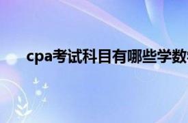 cpa考试科目有哪些学数学吗（cpa考试科目有哪些）