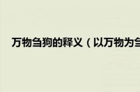 万物刍狗的释义（以万物为刍狗怎么理解相关内容简介介绍）