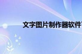 文字图片制作器软件下载（文字图片制作器）