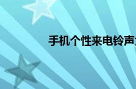 手机个性来电铃声大全（个性手机铃声）