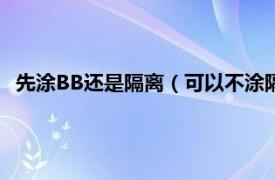 先涂BB还是隔离（可以不涂隔离直接bb吗相关内容简介介绍）