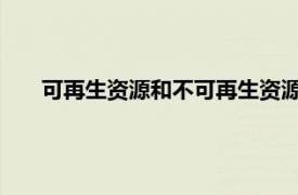 可再生资源和不可再生资源有哪些相关内容简介介绍一下