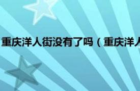 重庆洋人街没有了吗（重庆洋人街还在营业吗相关内容简介介绍）