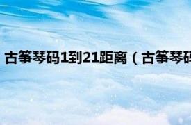 古筝琴码1到21距离（古筝琴码1到21怎么摆相关内容简介介绍）