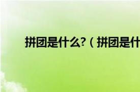 拼团是什么?（拼团是什么意思相关内容简介介绍）