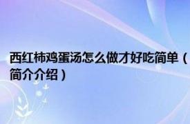 西红柿鸡蛋汤怎么做才好吃简单（西红柿鸡蛋汤怎么做好吃又简单相关内容简介介绍）