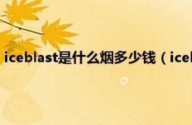 iceblast是什么烟多少钱（iceblast是什么烟相关内容简介介绍）