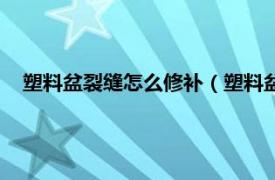 塑料盆裂缝怎么修补（塑料盆裂了怎么补相关内容简介介绍）