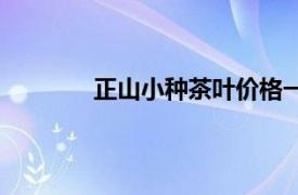 正山小种茶叶价格一览表（正山小种茶叶）