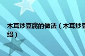 木耳炒豆腐的做法（木耳炒豆腐皮最正宗的做法相关内容简介介绍）