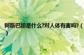 阿斯巴甜是什么?对人体有害吗?（阿斯巴甜对身体有害吗相关内容简介介绍）