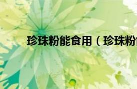 珍珠粉能食用（珍珠粉能吃吗相关内容简介介绍）