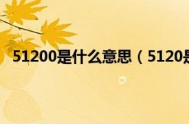 51200是什么意思（5120是什么意思相关内容简介介绍）