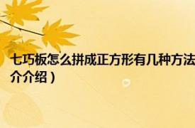 七巧板怎么拼成正方形有几种方法（七巧板有几种方法拼正方形相关内容简介介绍）