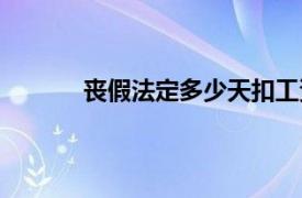 丧假法定多少天扣工资吗（丧假法定多少天）