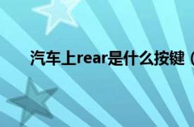 汽车上rear是什么按键（汽车按键rear是什么意思）