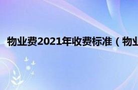 物业费2021年收费标准（物业费收费标准2021一个月多少钱）