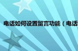 电话如何设置留言功能（电话留言怎么设置相关内容简介介绍）