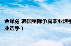 金泽勇 韩国星际争霸职业选手怎么样了（金泽勇 韩国星际争霸职业选手）