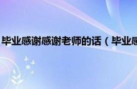 毕业感谢感谢老师的话（毕业感谢老师的话语相关内容简介介绍）