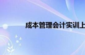 成本管理会计实训上海交通大学出版社答案