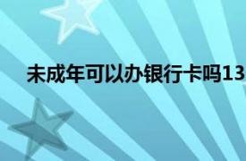 未成年可以办银行卡吗13岁（未成年可以办银行卡吗）