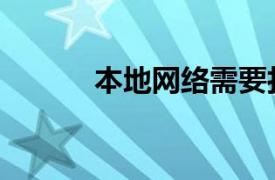 本地网络需要打开吗（本地网）