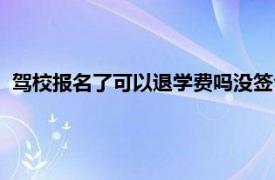 驾校报名了可以退学费吗没签合同（驾校报名了可以退学费吗）