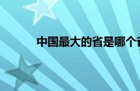 中国最大的省是哪个省人口最多的省是哪个省