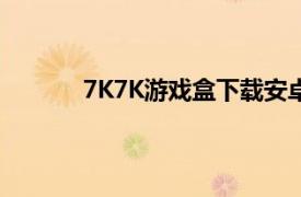 7K7K游戏盒下载安卓版下载（7k7k游戏盒）