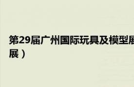 第29届广州国际玩具及模型展览会（第29届广州国际玩具及模型展）