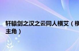 轩辕剑之汉之云同人横艾（横艾 游戏《轩辕剑外传：汉之云》女主角）