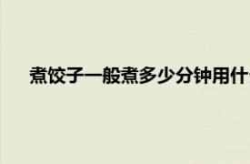 煮饺子一般煮多少分钟用什么火（煮饺子一般煮多少分钟）