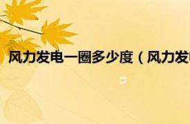 风力发电一圈多少度（风力发电一圈几度电相关内容简介介绍）