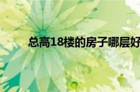 总高18楼的房子哪层好（总高18楼哪几层最好?）