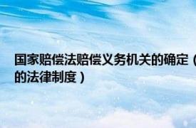 国家赔偿法赔偿义务机关的确定（国家赔偿 由侵权国家机关履行赔偿义务的法律制度）