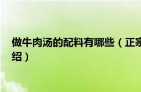 做牛肉汤的配料有哪些（正宗牛肉汤有什么配料相关内容简介介绍）