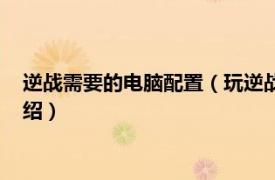 逆战需要的电脑配置（玩逆战电脑需要什么配置相关内容简介介绍）