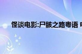 怪谈电影:尸骸之路粤语 电影（怪谈电影：尸骸之路）