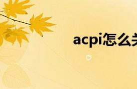 acpi怎么关闭（ACPI）