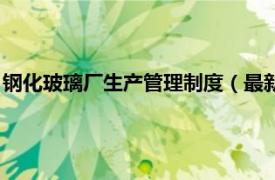 钢化玻璃厂生产管理制度（最新玻璃生产企业管理规章制度全集）