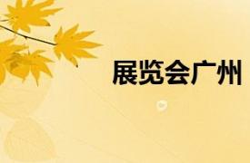 展览会广州（广州展会网）