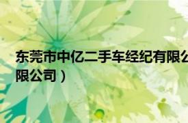 东莞市中亿二手车经纪有限公司电话（东莞市中亿二手车经纪有限公司）