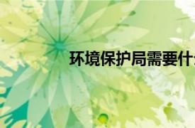 环境保护局需要什么专业（环境保护局）