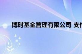 博时基金管理有限公司 支付宝（博时基金管理有限公司）