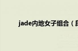 jade内地女子组合（段曦 女子组合JADE成员）